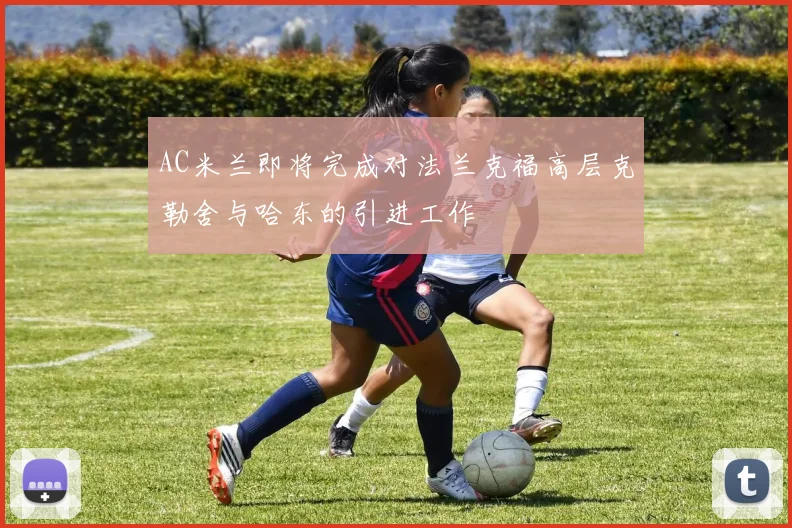 AC米兰即将完成对法兰克福高层克勒舍与哈东的引进工作