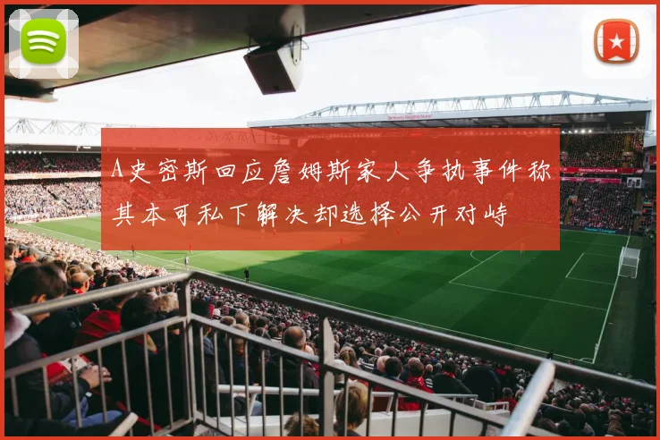 A史密斯回应詹姆斯家人争执事件称其本可私下解决却选择公开对峙