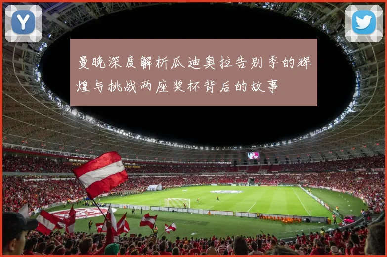 曼晚深度解析瓜迪奥拉告别季的辉煌与挑战两座奖杯背后的故事