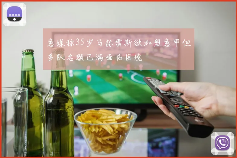 意媒称35岁马赫雷斯欲加盟意甲但多队名额已满面临困境