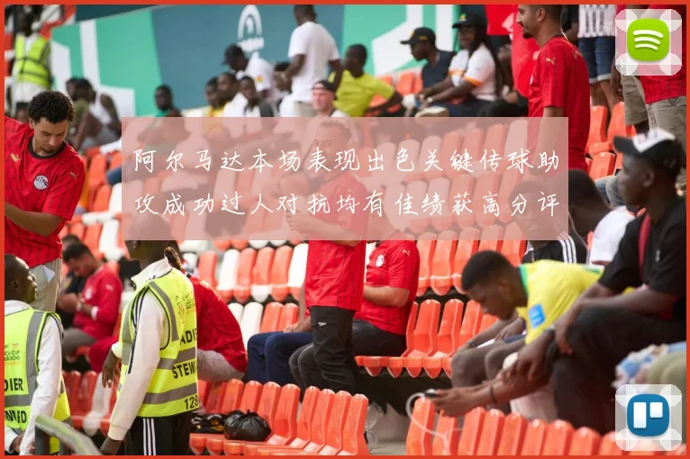 阿尔马达本场表现出色关键传球助攻成功过人对抗均有佳绩获高分评价