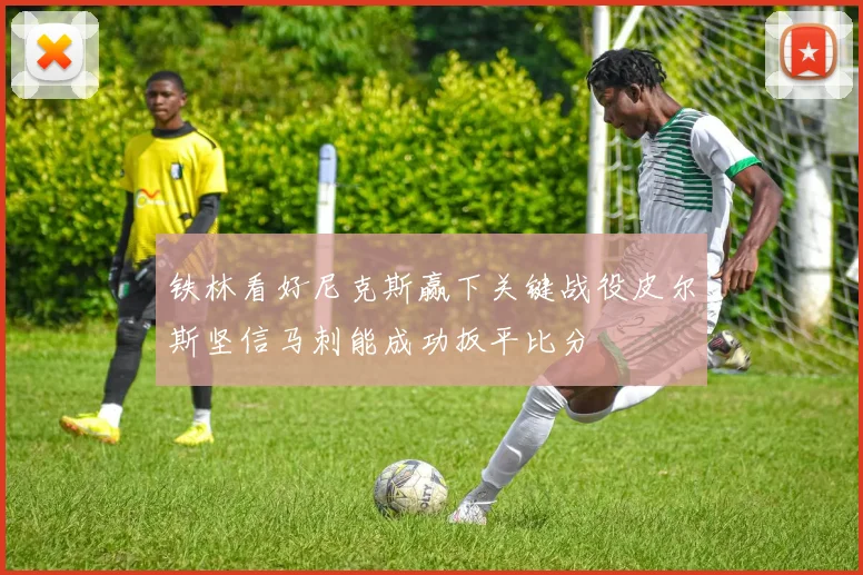铁林看好尼克斯赢下关键战役皮尔斯坚信马刺能成功扳平比分