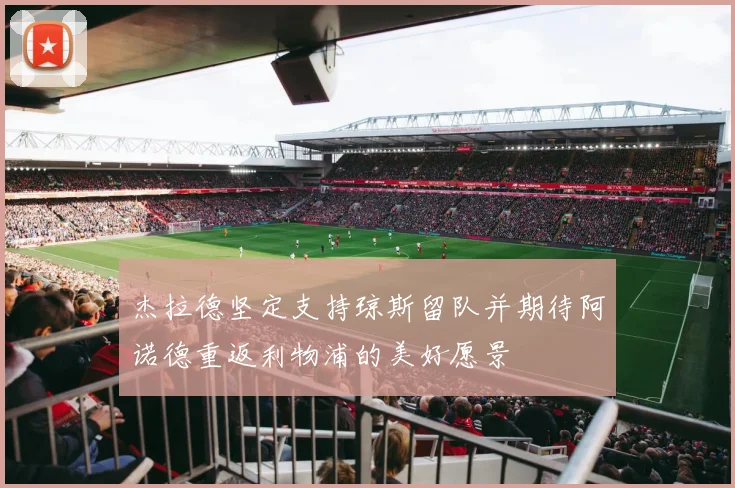 杰拉德坚定支持琼斯留队并期待阿诺德重返利物浦的美好愿景