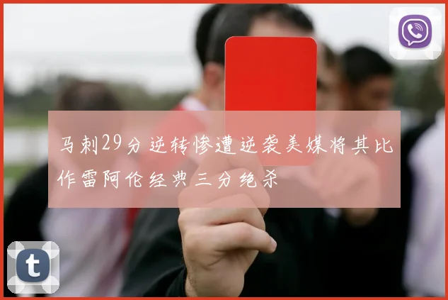 马刺29分逆转惨遭逆袭美媒将其比作雷阿伦经典三分绝杀