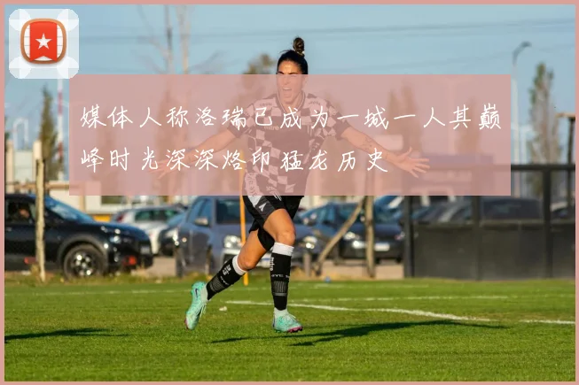 媒体人称洛瑞已成为一城一人其巅峰时光深深烙印猛龙历史