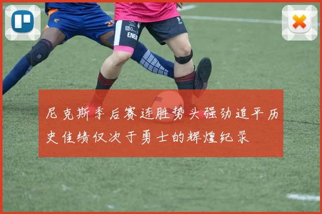 尼克斯季后赛连胜势头强劲追平历史佳绩仅次于勇士的辉煌纪录