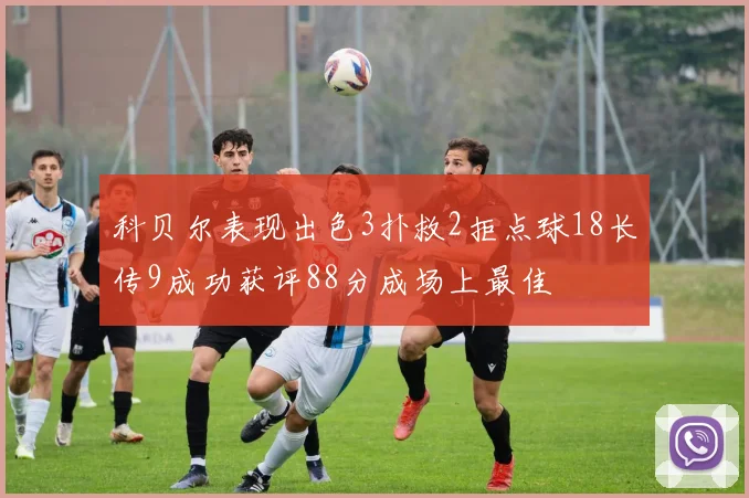 科贝尔表现出色3扑救2拒点球18长传9成功获评88分成场上最佳
