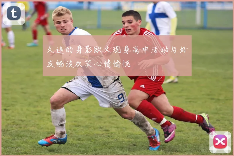 久违的身影欧文现身高中活动与好友畅谈欢笑心情愉悦